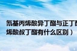 氰基丙烯酸异丁酯与正丁酯的区别（丙烯酸叔丁酯和甲基丙烯酸叔丁酯有什么区别）