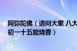 阿弥陀佛（请问大家 八大处是任何时候都能烧香 还是只有初一十五能烧香）