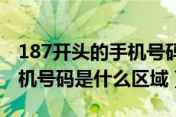 187开头的手机号码是哪里的（187开头的手机号码是什么区域）