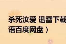 杀死汝爱 迅雷下载（求《杀死汝爱》高清双语百度网盘）