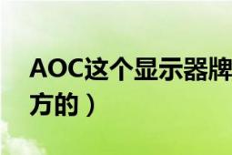 AOC这个显示器牌子到底怎么样（是什么地方的）