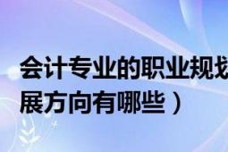 会计专业的职业规划方向（会计专业的职业发展方向有哪些）