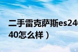 二手雷克萨斯es240报价（二手雷克萨斯ES240怎么样）