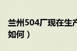 兰州504厂现在生产什么（兰州504厂的待遇如何）