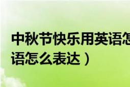 中秋节快乐用英语怎么表示（中秋节快乐用英语怎么表达）