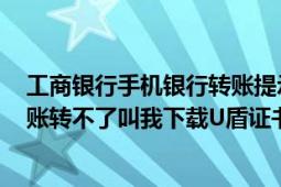 工商银行手机银行转账提示u盾证书未下载（我工商银行转账转不了叫我下载U盾证书到哪里下载）