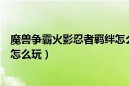 魔兽争霸火影忍者羁绊怎么弄准备（魔兽争霸火影忍者羁绊怎么玩）