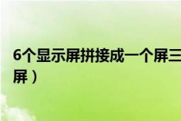 6个显示屏拼接成一个屏三个无显示（6个显示屏拼接成一个屏）