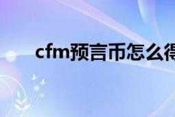 cfm预言币怎么得（cf预言者怎么用）