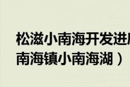 松滋小南海开发进度（小南海 湖北省松滋市南海镇小南海湖）