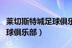 莱切斯特城足球俱乐部官网（格莱切斯特城足球俱乐部）