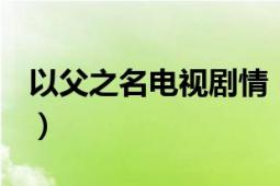 以父之名电视剧情（因父之名 2015年电视剧）