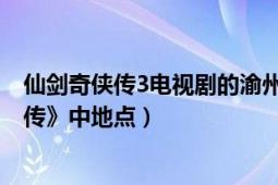 仙剑奇侠传3电视剧的渝州是哪个城市（渝州城 《仙剑奇侠传》中地点）