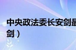 中央政法委长安剑最新发声（中央政法委长安剑）