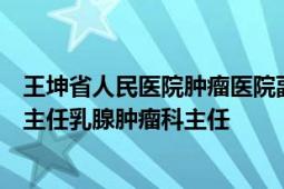 王坤省人民医院肿瘤医院副院长广东省人民医院肿瘤中心副主任乳腺肿瘤科主任