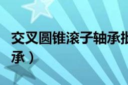 交叉圆锥滚子轴承批发报价（交叉圆锥滚子轴承）