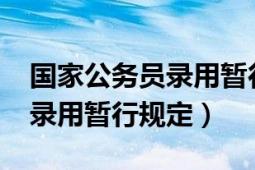 国家公务员录用暂行规定2020（国家公务员录用暂行规定）