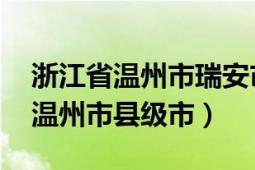 浙江省温州市瑞安市有几个镇（瑞安 浙江省温州市县级市）