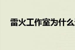 雷火工作室为什么还没凉（雷火工作室）