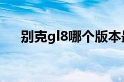 别克gl8哪个版本最值得买（别克GL8）