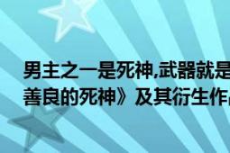 男主之一是死神,武器就是死亡镰刀（死神镰刀 玄幻小说《善良的死神》及其衍生作品中的武器）