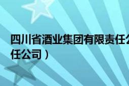 四川省酒业集团有限责任公司官网（四川省酒业集团有限责任公司）