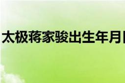 太极蒋家骏出生年月日（蒋家骏 太极拳名家）