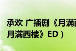 承欢 广播剧《月满西楼》ED（承欢 广播剧《月满西楼》ED）