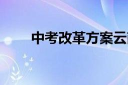 中考改革方案云南（中考改革方案）