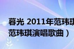 暮光 2011年范玮琪演唱歌曲（暮光 2011年范玮琪演唱歌曲）