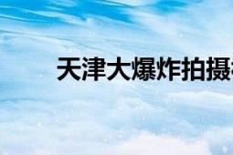 天津大爆炸拍摄视频（天津大爆炸）