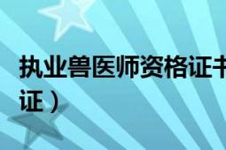 执业兽医师资格证书含金量（执业兽医师资格证）