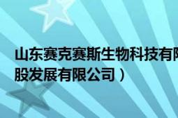 山东赛克赛斯生物科技有限公司联系方式（山东赛克赛斯控股发展有限公司）