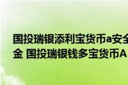 国投瑞银添利宝货币a安全吗（国投瑞银钱多宝货币市场基金 国投瑞银钱多宝货币A）