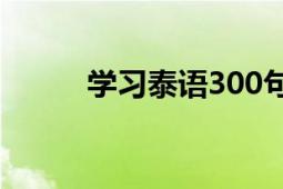 学习泰语300句口语（学习泰语）