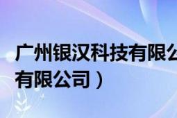 广州银汉科技有限公司怎么样（广州银汉科技有限公司）