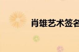 肖雄艺术签名（肖雄 艺术家）