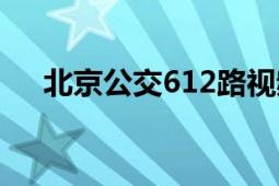 北京公交612路视频（北京公交612路）