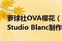 萝球社OVA樱花（萝球社！ project No.9×Studio Blanc制作的动画）