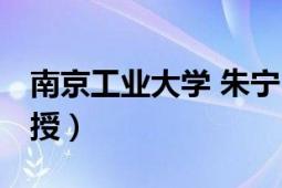 南京工业大学 朱宁（朱云峰 南京工业大学教授）