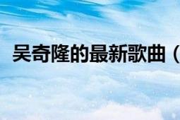 吴奇隆的最新歌曲（注定 吴奇隆演唱歌曲）