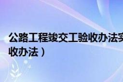 公路工程竣交工验收办法实施细则附表（公路工程竣 交工验收办法）