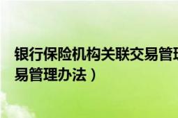 银行保险机构关联交易管理办法解读（银行保险机构关联交易管理办法）