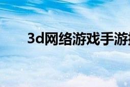 3d网络游戏手游排名（3D网络游戏）