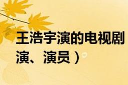 王浩宇演的电视剧（王浩宇 中国内地青年导演、演员）