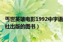 丐世英雄电影1992中字语（丐世英雄 2010年广西人民出版社出版的图书）