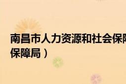 南昌市人力资源和社会保障局邮编（南昌市人力资源和社会保障局）