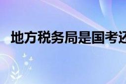 地方税务局是国考还是省考（地方税务局）