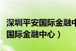 深圳平安国际金融中心在什么位置（深圳平安国际金融中心）