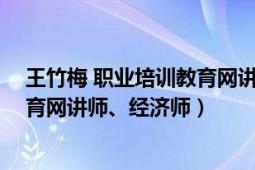 王竹梅 职业培训教育网讲师、经济师（王竹梅 职业培训教育网讲师、经济师）